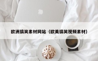 黔西欧洲搞笑素材网站（欧美搞笑视频素材）