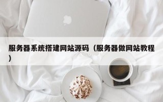 黔西服务器系统搭建网站源码（服务器做网站教程）