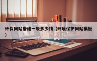 黔西环保网站搭建一般多少钱（环境保护网站模板）