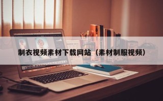 黔西制衣视频素材下载网站（素材制服视频）