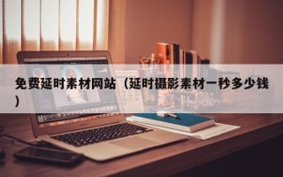 黔西免费延时素材网站（延时摄影素材一秒多少钱）