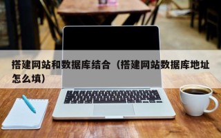 黔西搭建网站和数据库结合（搭建网站数据库地址怎么填）