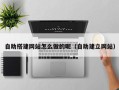 黔西自助搭建网站怎么做的呢（自助建立网站）