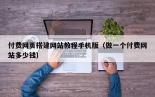 黔西付费网页搭建网站教程手机版（做一个付费网站多少钱）