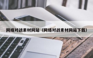 黔西网络对战素材网站（网络对战素材网站下载）