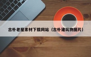 黔西古朴老屋素材下载网站（古朴建筑物图片）