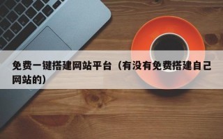 黔西免费一键搭建网站平台（有没有免费搭建自己网站的）