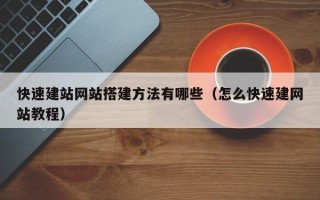黔西快速建站网站搭建方法有哪些（怎么快速建网站教程）