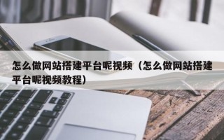 黔西怎么做网站搭建平台呢视频（怎么做网站搭建平台呢视频教程）